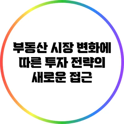 부동산 시장 변화에 따른 투자 전략의 새로운 접근