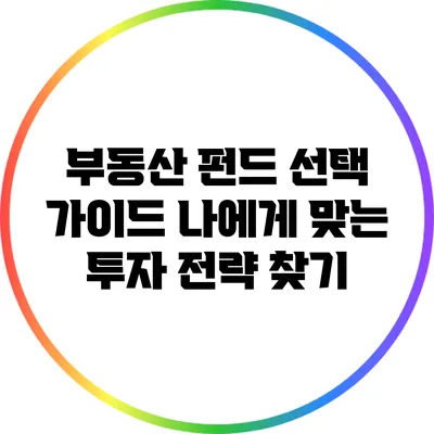 부동산 펀드 선택 가이드: 나에게 맞는 투자 전략 찾기