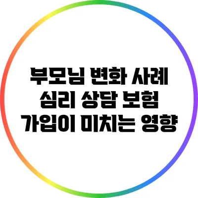 부모님 변화 사례: 심리 상담 보험 가입이 미치는 영향