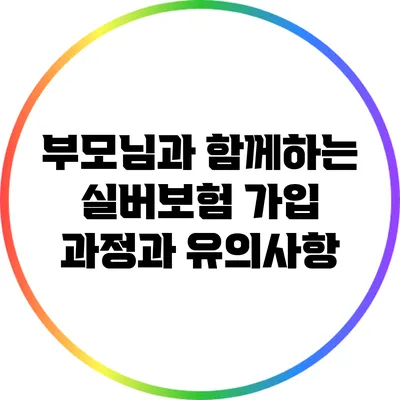 부모님과 함께하는 실버보험 가입 과정과 유의사항