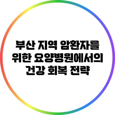 부산 지역 암환자를 위한 요양병원에서의 건강 회복 전략