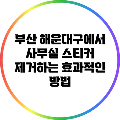 부산 해운대구에서 사무실 스티커 제거하는 효과적인 방법