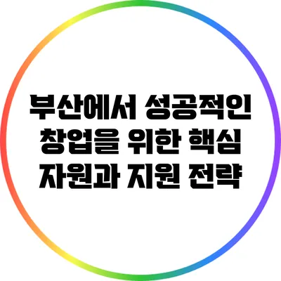 부산에서 성공적인 창업을 위한 핵심 자원과 지원 전략