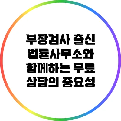 부장검사 출신 법률사무소와 함께하는 무료 상담의 중요성
