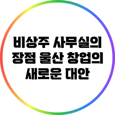 비상주 사무실의 장점: 울산 창업의 새로운 대안