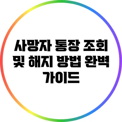 사망자 통장 조회 및 해지 방법 완벽 가이드