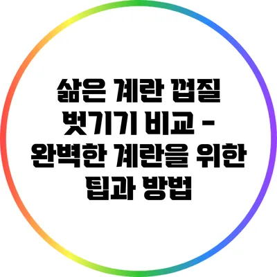 삶은 계란 껍질 벗기기 비교 - 완벽한 계란을 위한 팁과 방법
