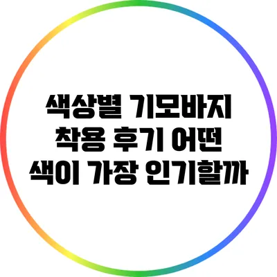 색상별 기모바지 착용 후기: 어떤 색이 가장 인기할까?