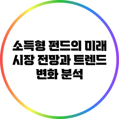 소득형 펀드의 미래: 시장 전망과 트렌드 변화 분석