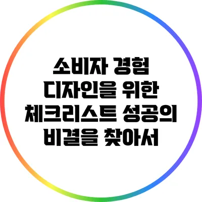 소비자 경험 디자인을 위한 체크리스트: 성공의 비결을 찾아서