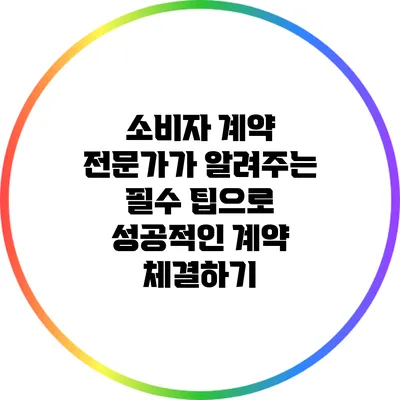 소비자 계약 전문가가 알려주는 필수 팁으로 성공적인 계약 체결하기
