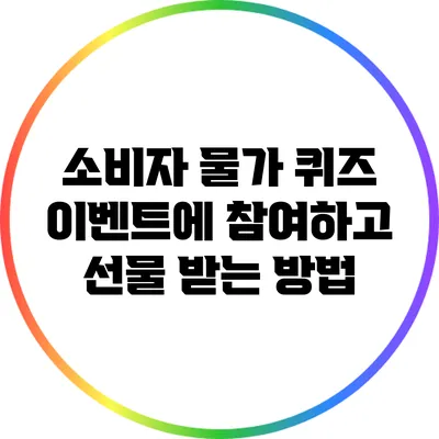 소비자 물가 퀴즈 이벤트에 참여하고 선물 받는 방법