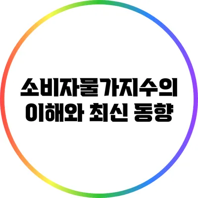 소비자물가지수의 이해와 최신 동향