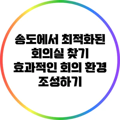 송도에서 최적화된 회의실 찾기: 효과적인 회의 환경 조성하기