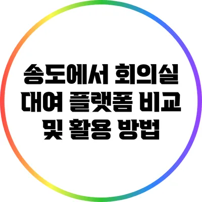 송도에서 회의실 대여 플랫폼 비교 및 활용 방법