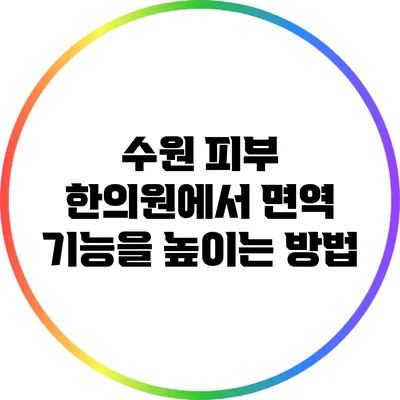 수원 피부 한의원에서 면역 기능을 높이는 방법