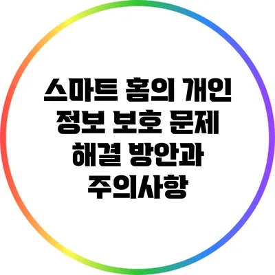 스마트 홈의 개인 정보 보호 문제: 해결 방안과 주의사항