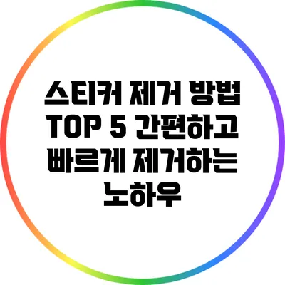 스티커 제거 방법 TOP 5: 간편하고 빠르게 제거하는 노하우