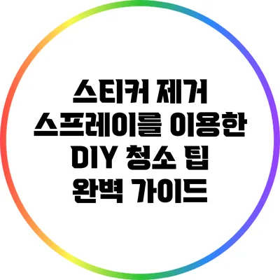 스티커 제거 스프레이를 이용한 DIY 청소 팁 완벽 가이드