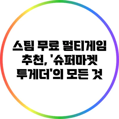 스팀 무료 멀티게임 추천, '슈퍼마켓 투게더'의 모든 것