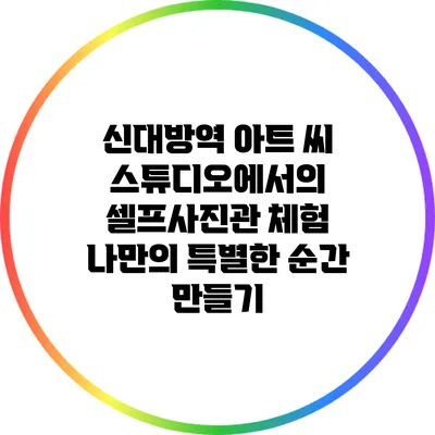 신대방역 아트 씨 스튜디오에서의 셀프사진관 체험: 나만의 특별한 순간 만들기