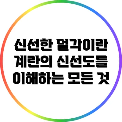 신선한 덜각이란? 계란의 신선도를 이해하는 모든 것