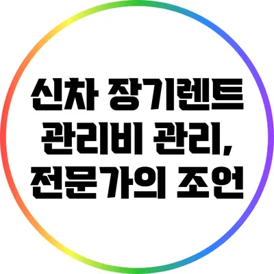 신차 장기렌트 관리비 관리, 전문가의 조언