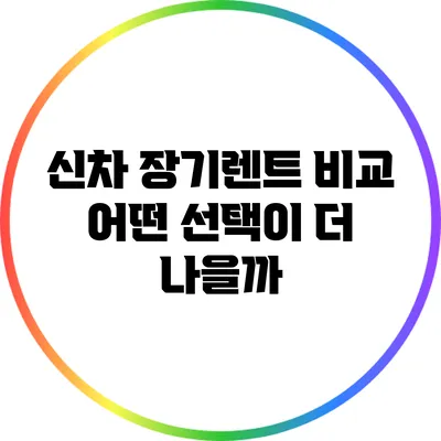신차 장기렌트 비교: 어떤 선택이 더 나을까?