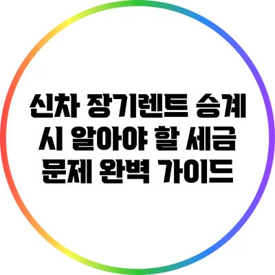 신차 장기렌트 승계 시 알아야 할 세금 문제 완벽 가이드
