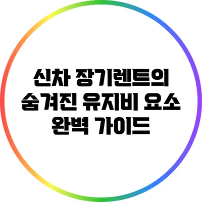 신차 장기렌트의 숨겨진 유지비 요소 완벽 가이드