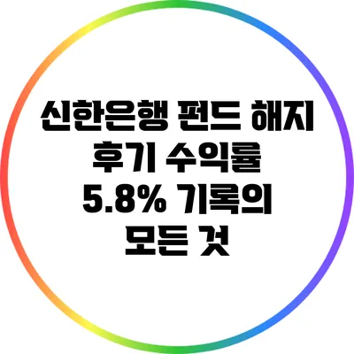 신한은행 펀드 해지 후기: 수익률 5.8% 기록의 모든 것