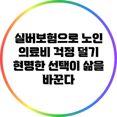 실버보험으로 노인 의료비 걱정 덜기: 현명한 선택이 삶을 바꾼다