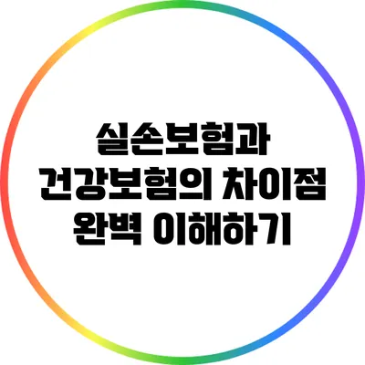 실손보험과 건강보험의 차이점 완벽 이해하기