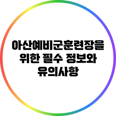 아산예비군훈련장을 위한 필수 정보와 유의사항