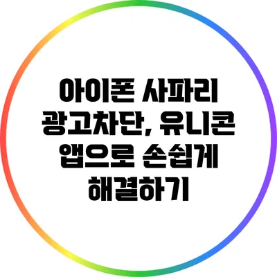 아이폰 사파리 광고차단, 유니콘 앱으로 손쉽게 해결하기