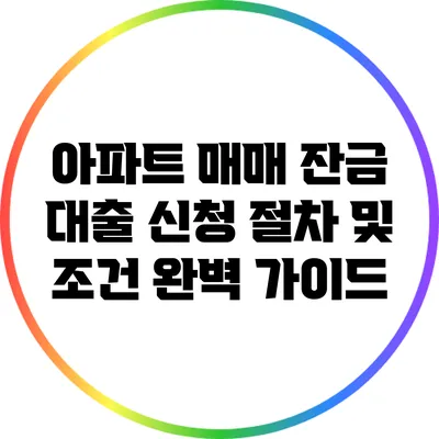아파트 매매 잔금 대출 신청 절차 및 조건 완벽 가이드