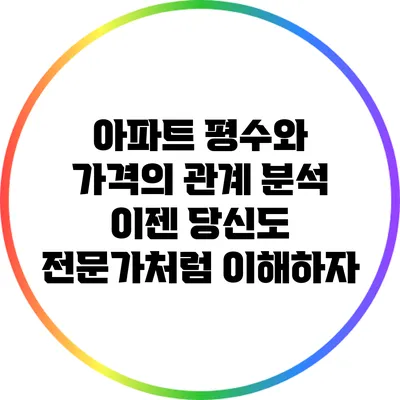 아파트 평수와 가격의 관계 분석: 이젠 당신도 전문가처럼 이해하자