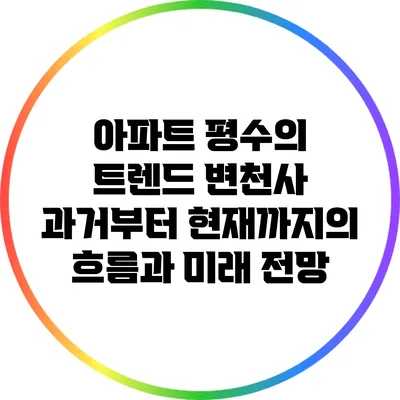 아파트 평수의 트렌드 변천사: 과거부터 현재까지의 흐름과 미래 전망