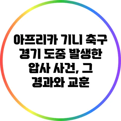 아프리카 기니 축구 경기 도중 발생한 압사 사건, 그 경과와 교훈