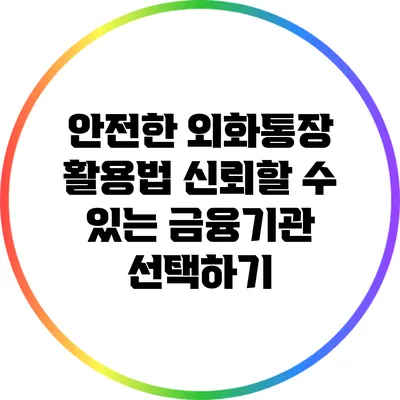 안전한 외화통장 활용법: 신뢰할 수 있는 금융기관 선택하기