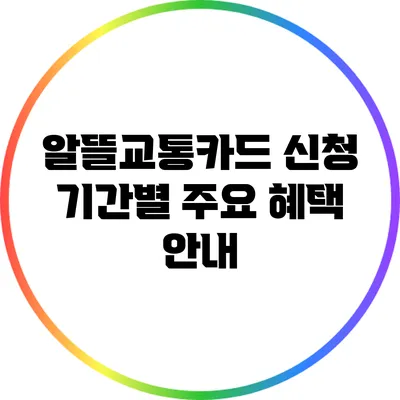 알뜰교통카드 신청 기간별 주요 혜택 안내