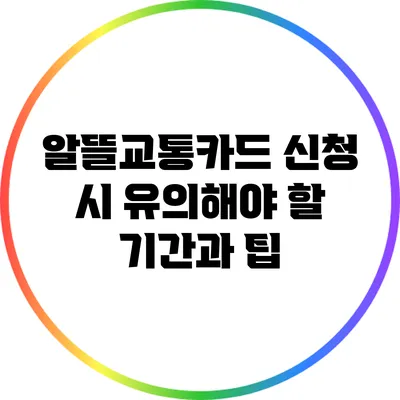 알뜰교통카드 신청 시 유의해야 할 기간과 팁