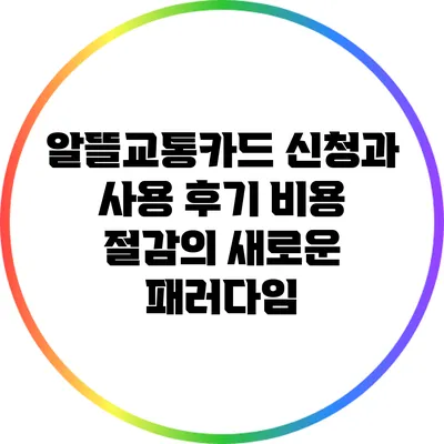 알뜰교통카드 신청과 사용 후기: 비용 절감의 새로운 패러다임