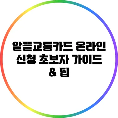 알뜰교통카드 온라인 신청: 초보자 가이드 & 팁