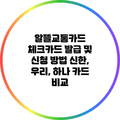 알뜰교통카드 체크카드 발급 및 신청 방법: 신한, 우리, 하나 카드 비교