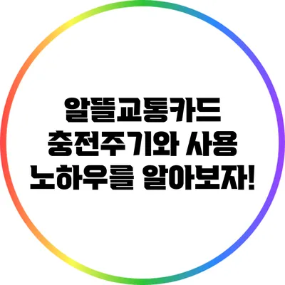 알뜰교통카드 충전주기와 사용 노하우를 알아보자!