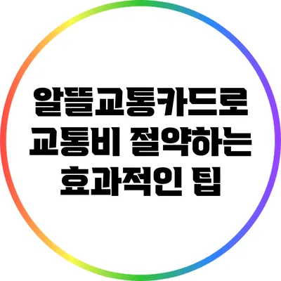 알뜰교통카드로 교통비 절약하는 효과적인 팁