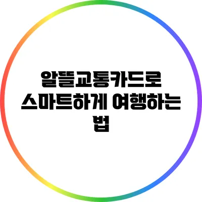 알뜰교통카드로 스마트하게 여행하는 법