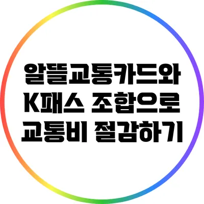 알뜰교통카드와 K패스 조합으로 교통비 절감하기