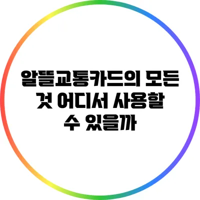 알뜰교통카드의 모든 것: 어디서 사용할 수 있을까?